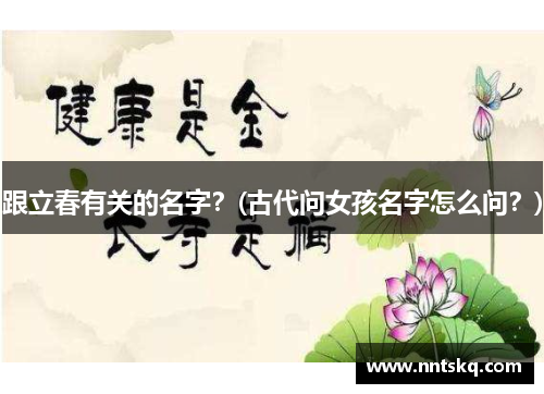 跟立春有关的名字？(古代问女孩名字怎么问？)